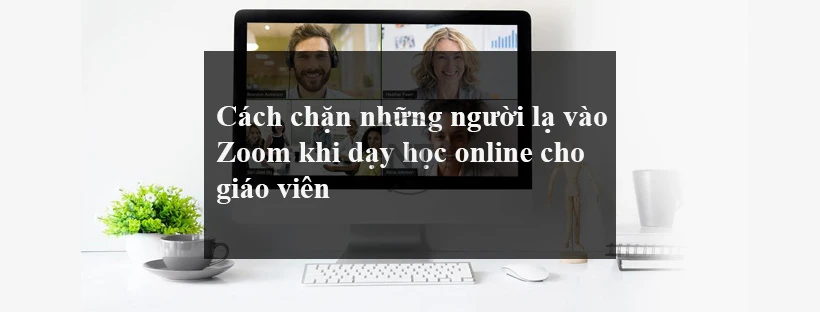 Cách chặn những người lạ vào Zoom khi dạy học online cho giáo viên