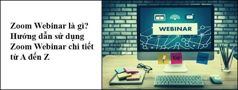 Zoom Webinar là gì? Hướng dẫn sử dụng Zoom Webinar chi tiết từ A đến Z