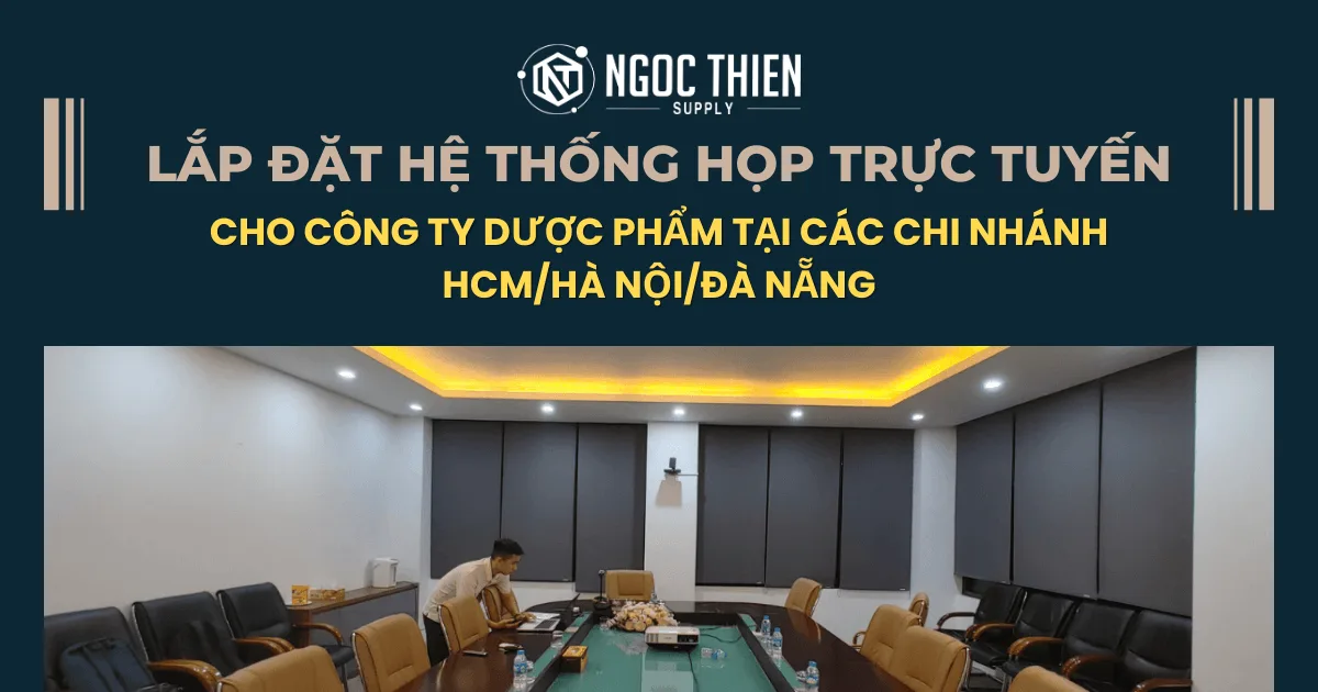 Lắp đặt hệ thống họp trực tuyến cho công ty dược phẩm tại các chi nhánh HCM/Hà Nội/Đà Nẵng