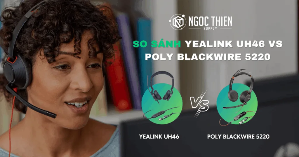 So sánh tai nghe Yealink UH46 vs Poly Blackwire 5220