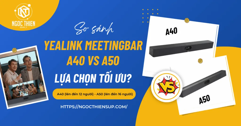 Yealink MeetingBar A40 vs A50: Đâu là lựa chọn tối ưu?