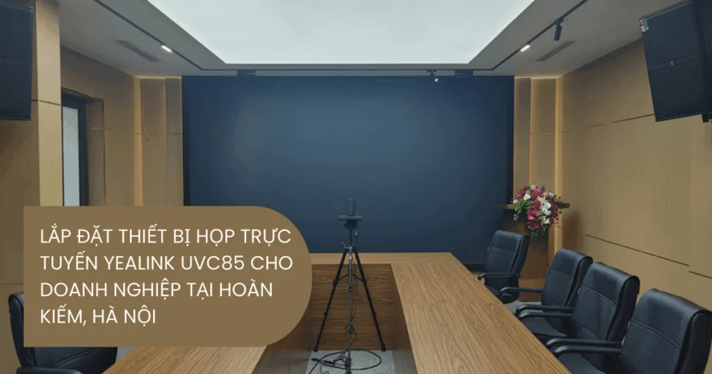 Lắp đặt thiết bị họp trực tuyến Yealink UVC85 cho doanh nghiệp tại Hoàn Kiếm, Hà Nội