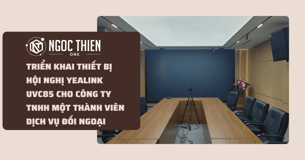 Triển khai thiết bị hội nghị Yealink UVC85 cho Công ty TNHH Một thành viên Dịch vụ Đối ngoại