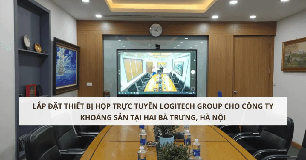 Lắp đặt thiết bị họp trực tuyến Logitech Group cho công ty khoáng sản tại Hai Bà Trưng, Hà Nội