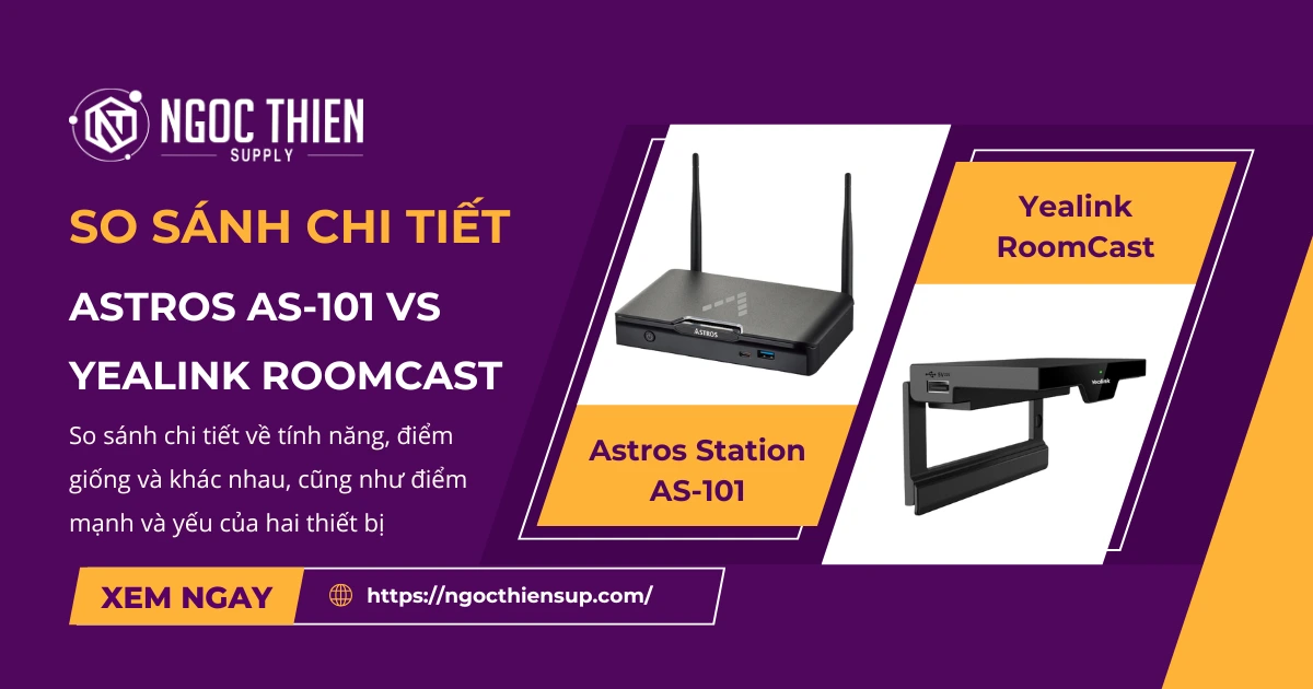 So sánh chi tiết Astros AS-101 và Yealink RoomCast về tính năng và điểm mạnh