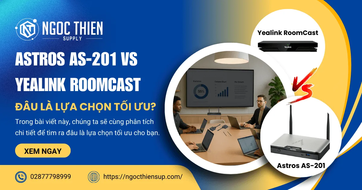 Astros AS-201 vs Yealink RoomCast: Đâu là lựa chọn tối ưu?