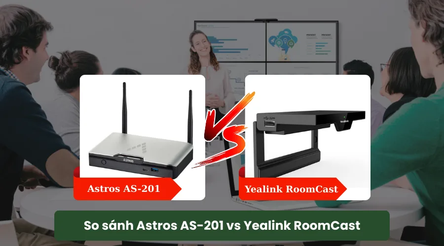 So sánh chi tiết Astros AS-201 vs Yealink RoomCast