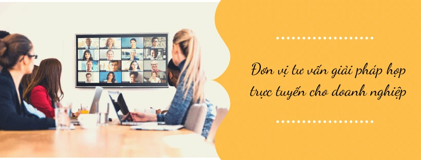 Đơn vị tư vấn giải pháp họp trực tuyến cho doanh nghiệp
