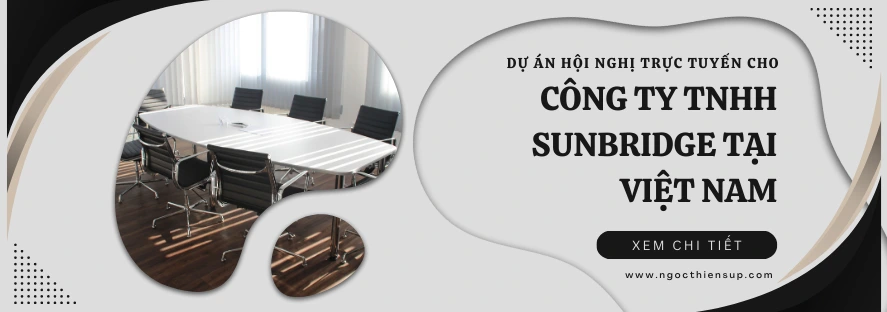 Dự án hội nghị trực tuyến cho Công ty TNHH SUNBRIDGE tại Việt Nam