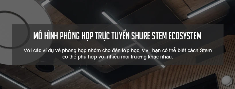 Mô hình phòng họp trực tuyến Shure Stem Ecosystem