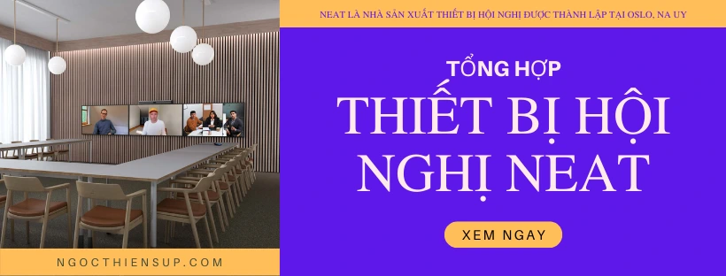 Tổng hợp các thiết bị hội nghị Neat chính hãng
