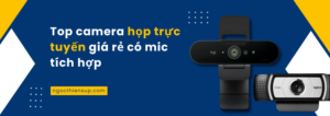 Top Camera Họp Trực Tuyến Giá Rẻ Có Mic Tích Hợp