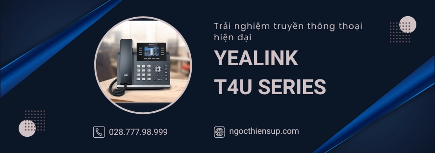 Yealink T4U Series - Trải nghiệm truyền thông thoại hiện đại