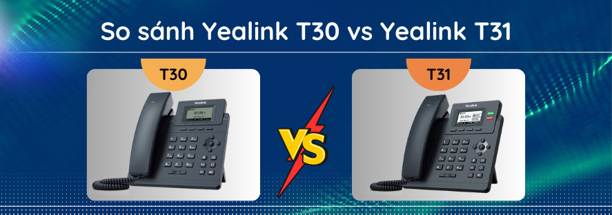 So sánh Yealink T30 vs Yealink T31: Nên chọn mẫu nào?