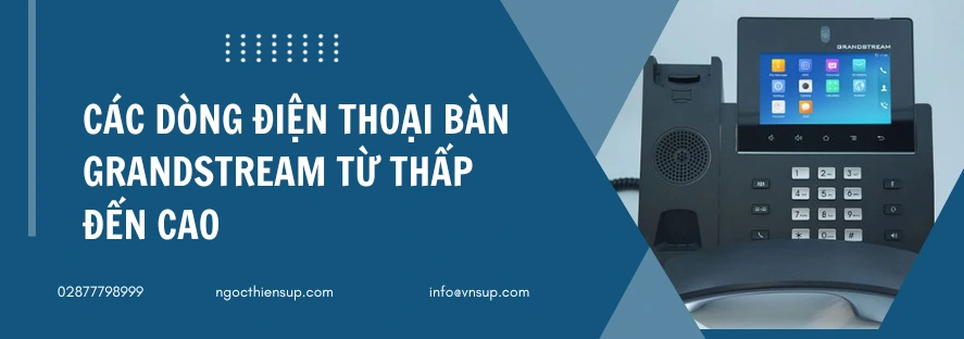 Các dòng điện thoại bàn Grandstream từ thấp đến cao