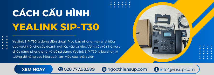 Cách cấu hình Yealink SIP-T30 dễ dàng trong vài bước