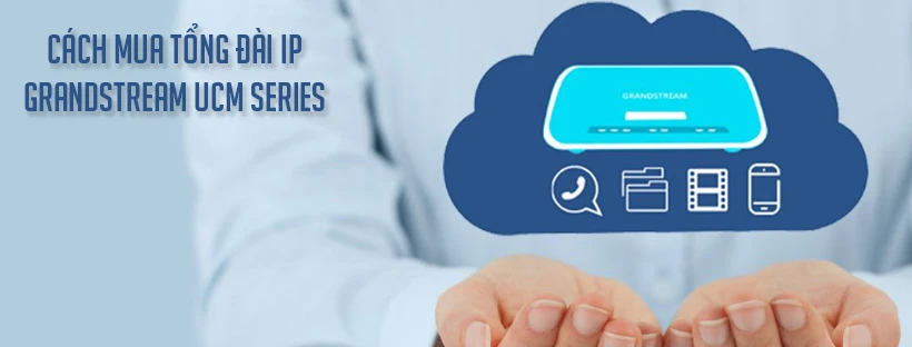 Hướng dẫn cách mua tổng đài IP Grandstream UCM series
