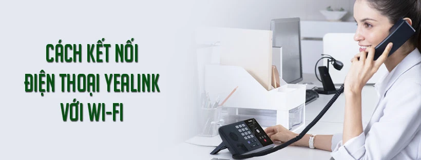 Cách kết nối điện thoại Yealink với Wi-Fi