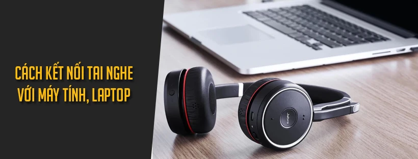 Cách kết nối tai nghe với máy tính, laptop