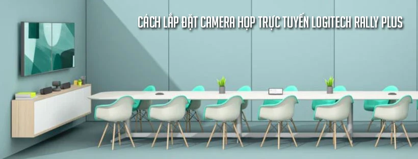 Cách lắp đặt camera họp trực tuyến Logitech Rally Plus