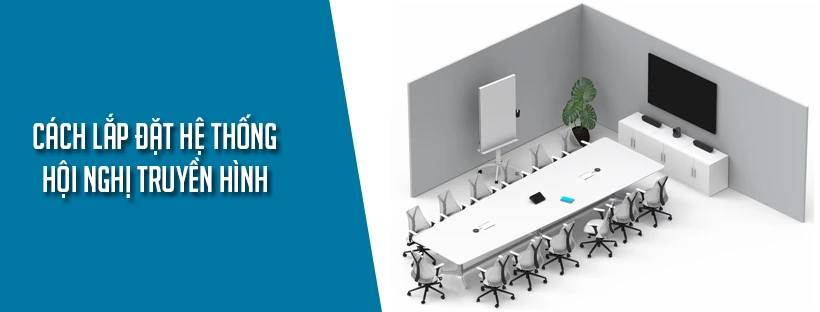 Cách lắp đặt hệ thống hội nghị truyền hình