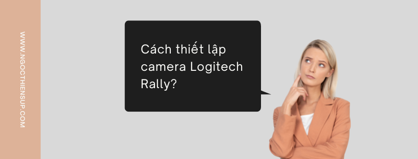 Cách cài đặt camera Logitech Rally chi tiết