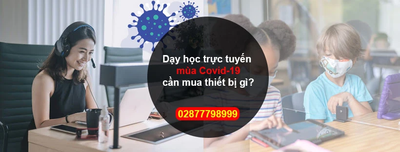 Dạy học trực tuyến mùa Covid-19 cần mua thiết bị gì?