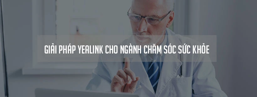 Giải pháp Yealink cho ngành chăm sóc sức khỏe