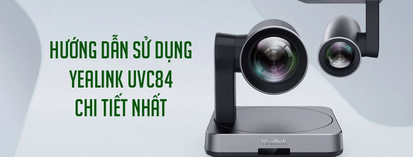Hướng dẫn sử dụng Yealink UVC84 chi tiết nhất