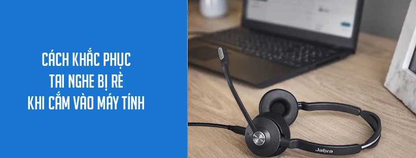 Cách khắc phục tai nghe bị rè khi cắm vào máy tính