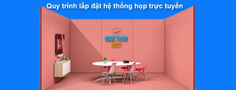 Quy trình lắp đặt hệ thống họp trực tuyến