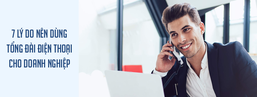 7 lý do nên dùng tổng đài điện thoại cho doanh nghiệp