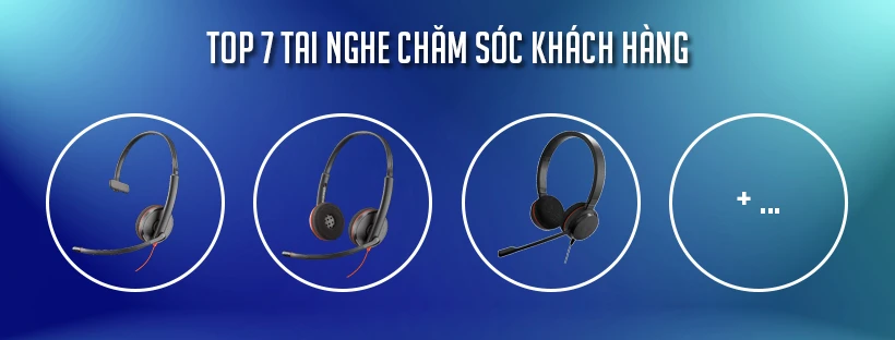 Top 7 tai nghe chăm sóc khách hàng bạn không nên bỏ qua