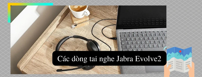 Các dòng tai nghe Jabra Evolve2 hiện nay