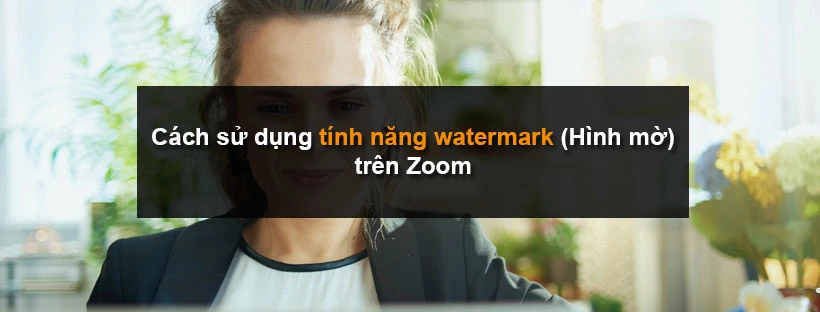 Cách sử dụng tính năng watermark (Hình mờ) trên Zoom