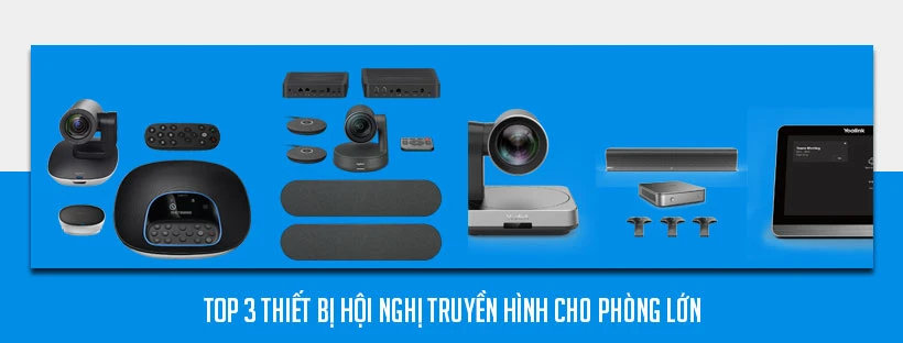 Top 3 thiết bị hội nghị truyền hình cho phòng lớn