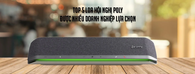 Top 5 loa hội nghị Poly được nhiều doanh nghiệp lựa chọn
